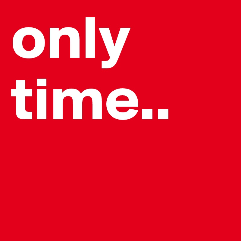 only time..