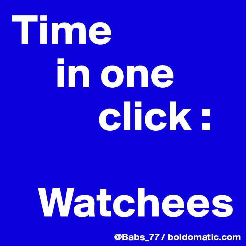 Time 
     in one 
          click :

   Watchees