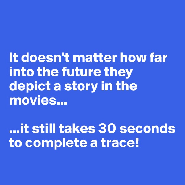 


It doesn't matter how far into the future they depict a story in the movies...

...it still takes 30 seconds to complete a trace!
