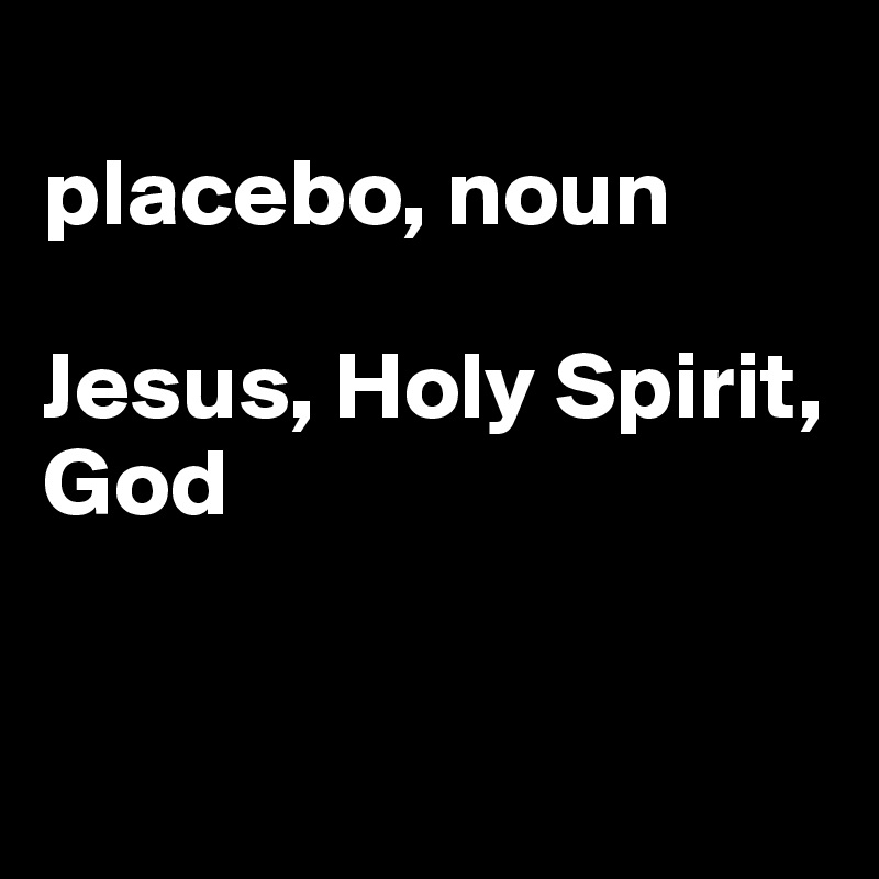 placebo, noun Jesus, Holy Spirit, God Post by JMBis on Boldomatic