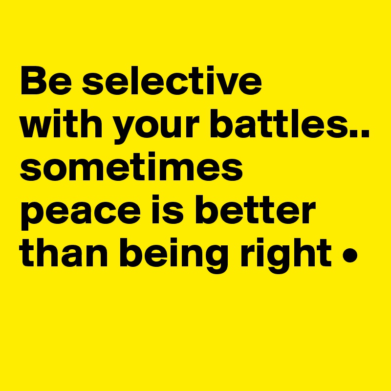 
Be selective
with your battles..
sometimes peace is better than being right •

