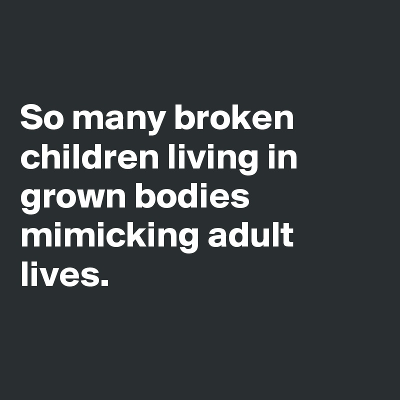 Image result for broken children living in adult bodies