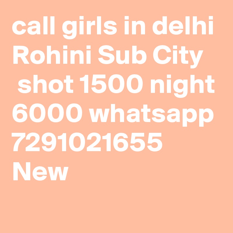 call girls in delhi Rohini Sub City
 shot 1500 night 6000 whatsapp 7291021655 New
