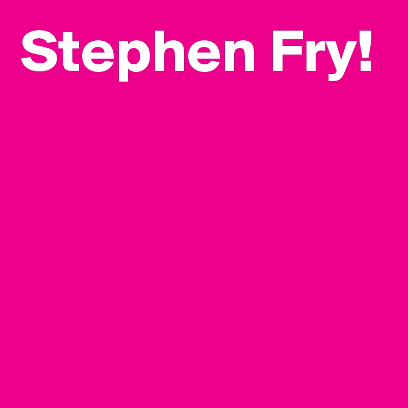 Stephen Fry!



