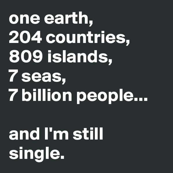 one earth,
204 countries,
809 islands,
7 seas, 
7 billion people...

and I'm still single.