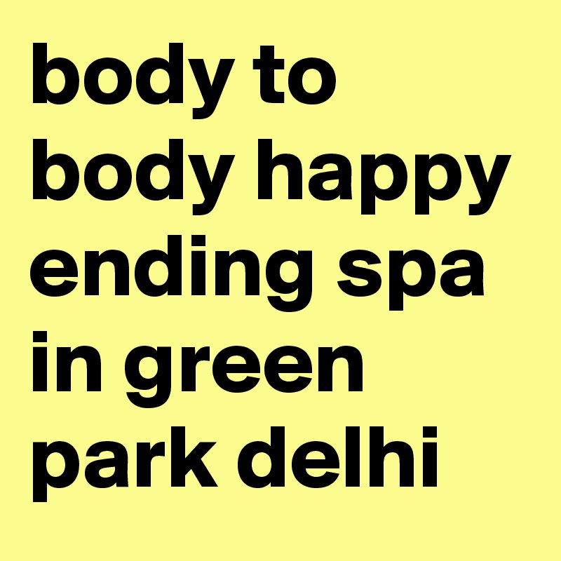 body to body happy ending spa in green park delhi