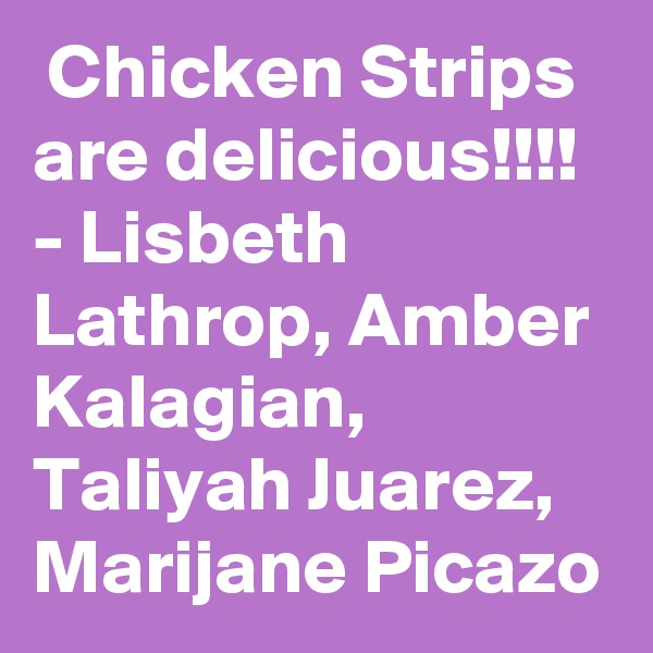  Chicken Strips are delicious!!!!
- Lisbeth Lathrop, Amber Kalagian, Taliyah Juarez, Marijane Picazo