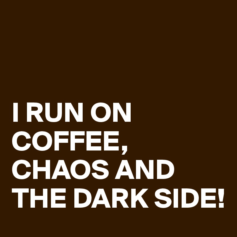 


I RUN ON COFFEE, CHAOS AND THE DARK SIDE!
