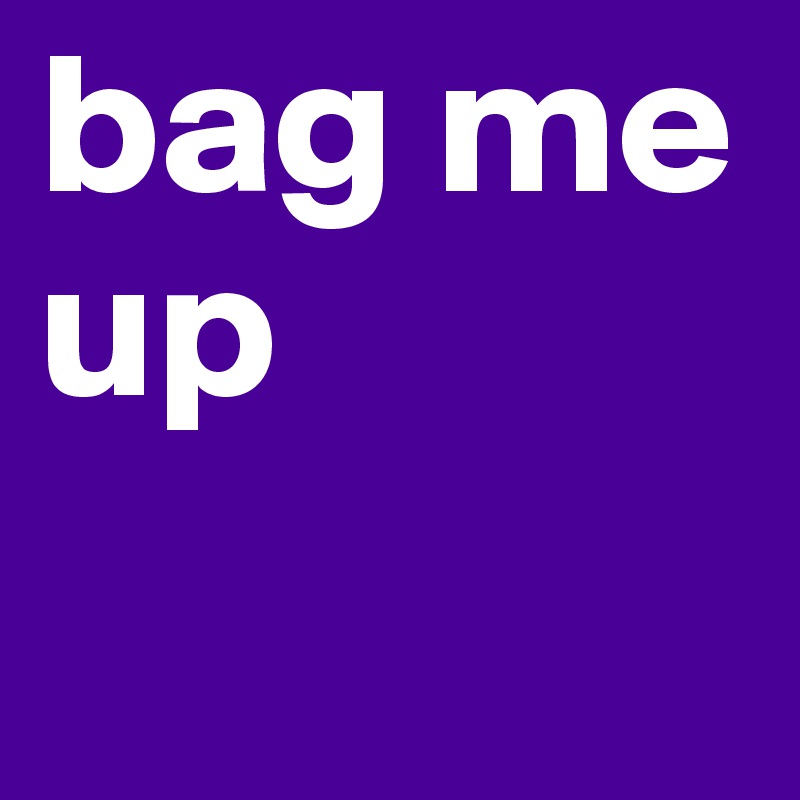 bag me up