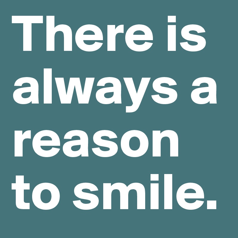There is always a reason to smile. 