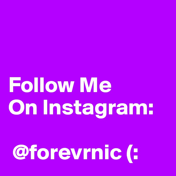 


Follow Me 
On Instagram: 

 @forevrnic (: