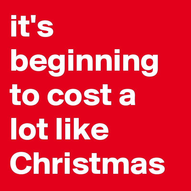 it's beginning to cost a lot like Christmas 