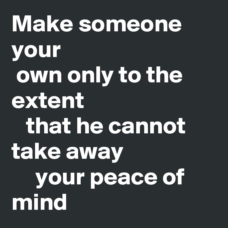 Make someone your 
 own only to the extent
   that he cannot take away
     your peace of mind