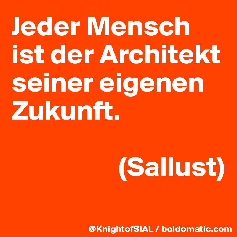 Jeder Mensch ist der Architekt seiner eigenen Zukunft.

                   (Sallust)

