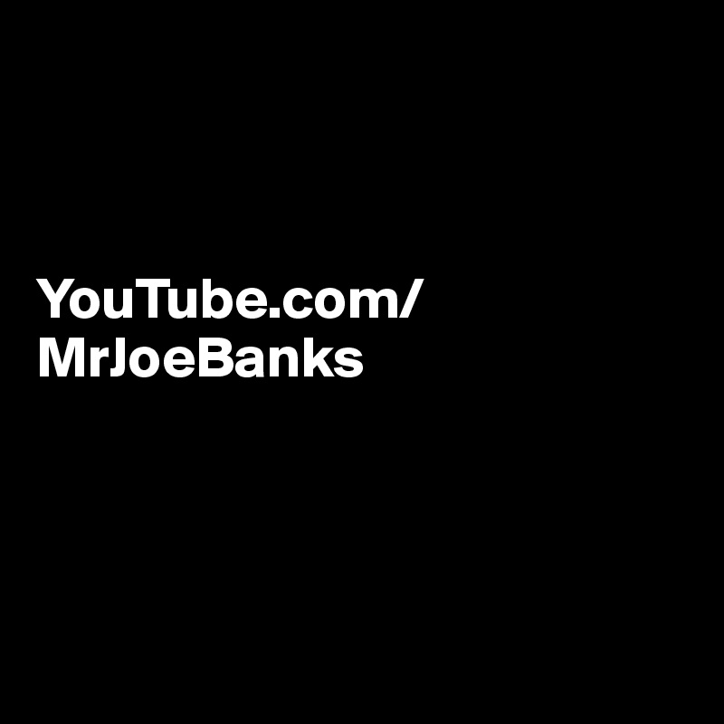 



YouTube.com/MrJoeBanks





