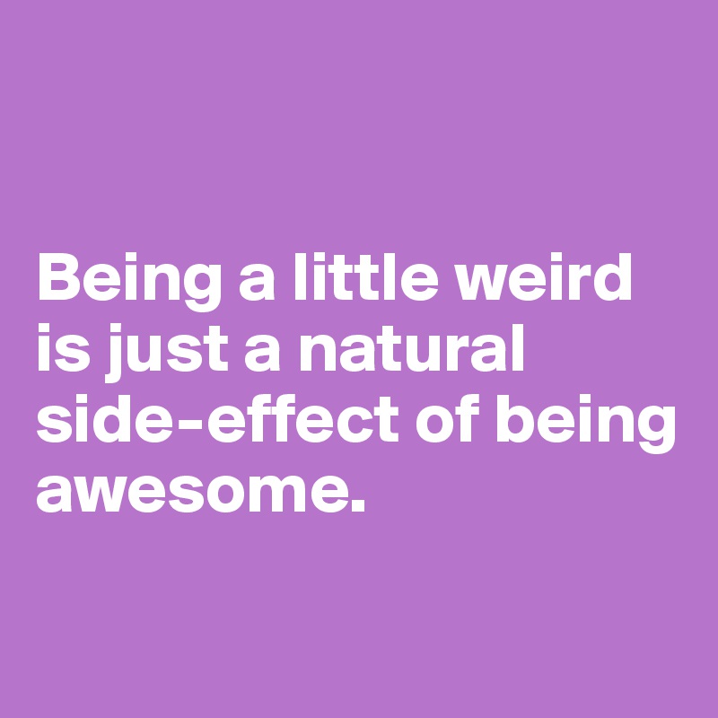 


Being a little weird is just a natural side-effect of being awesome.

