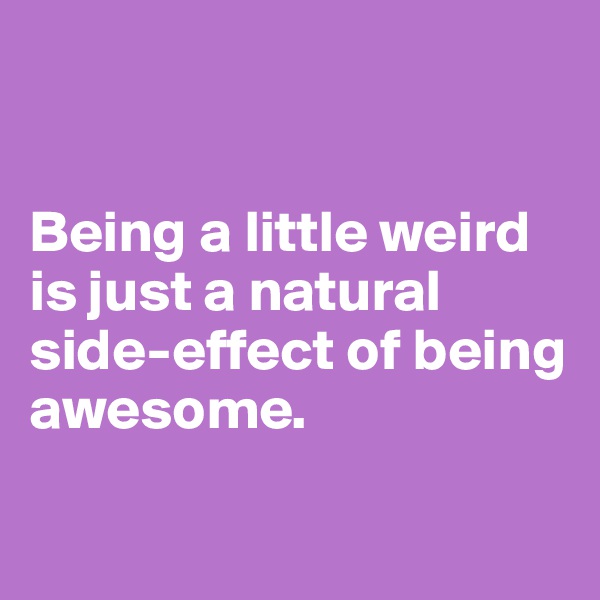 


Being a little weird is just a natural side-effect of being awesome.

