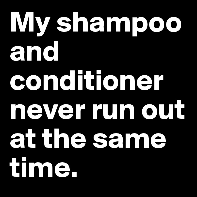 My shampoo and conditioner never run out at the same time. Post by