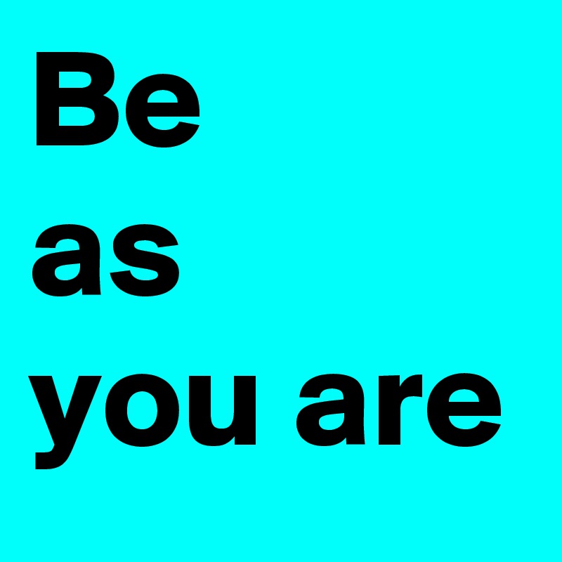 Be
as
you are