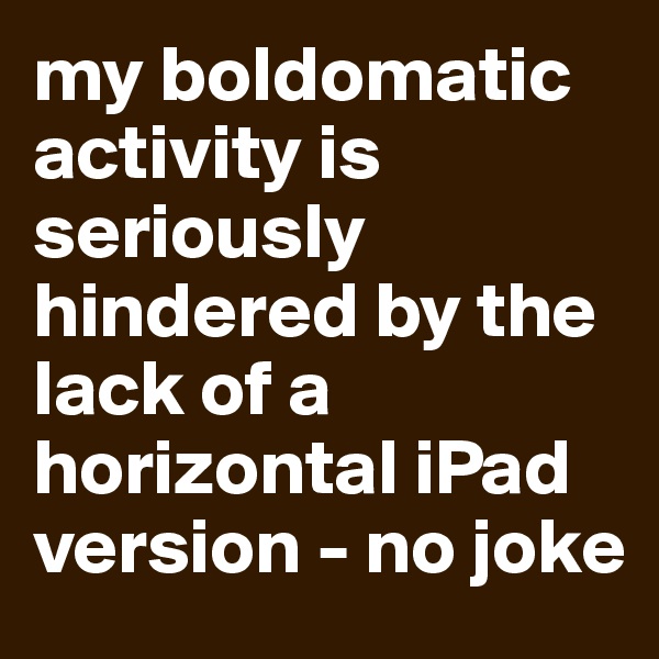 my boldomatic activity is seriously hindered by the lack of a horizontal iPad version - no joke