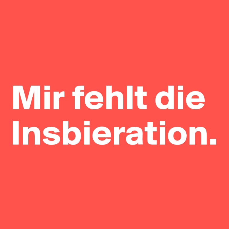 

Mir fehlt die Insbieration.
