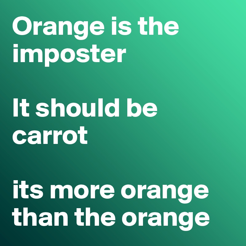 Orange is the imposter 

It should be carrot

its more orange than the orange 