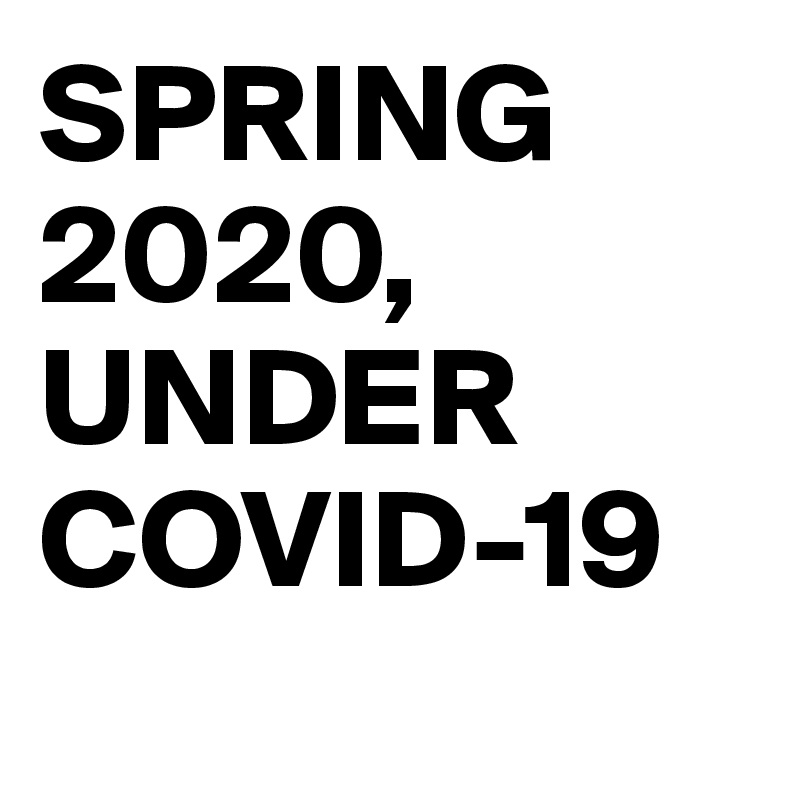 SPRING 
2020,
UNDER
COVID-19
