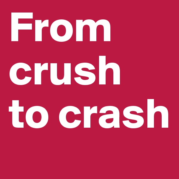 From crush to crash