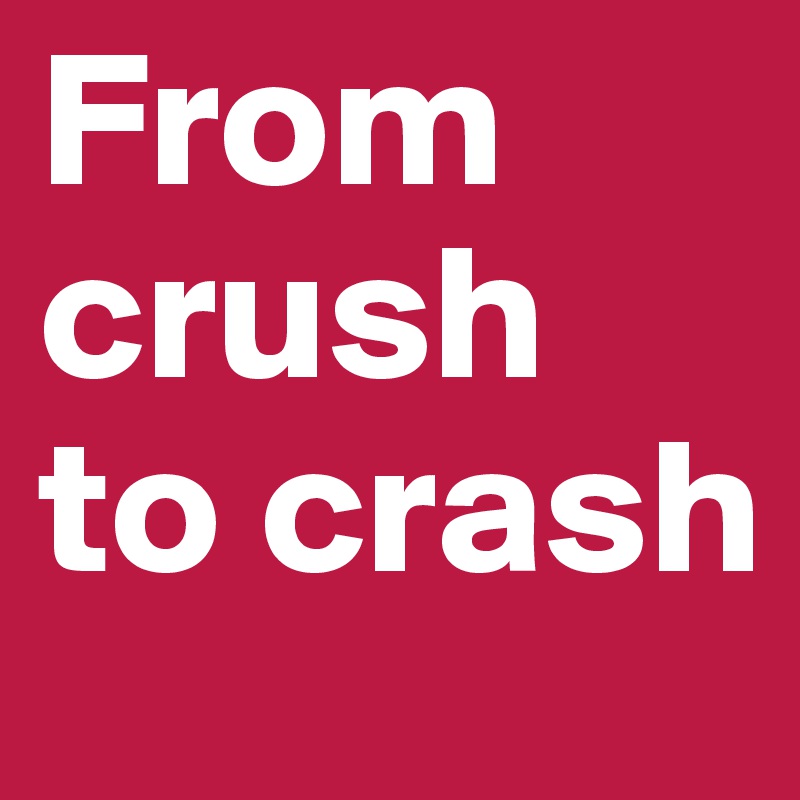 From crush to crash