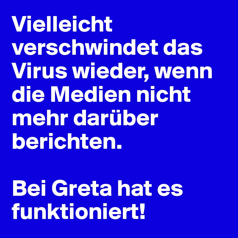 Vielleicht verschwindet das Virus wieder, wenn die Medien nicht mehr darüber berichten.

Bei Greta hat es funktioniert!