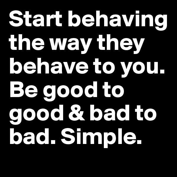 Start behaving the way they behave to you. Be good to good & bad to bad. Simple.