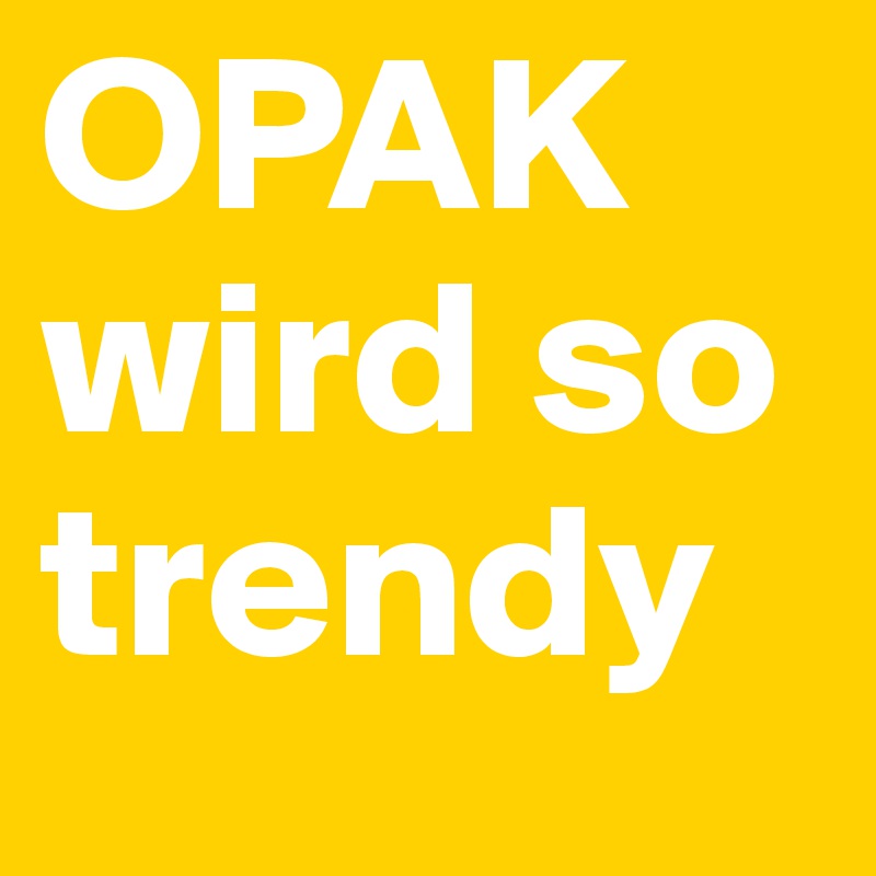 OPAK wird so trendy