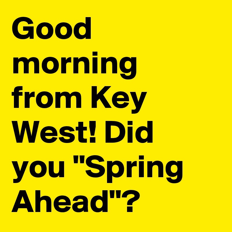 Good morning from Key West! Did you "Spring Ahead"?