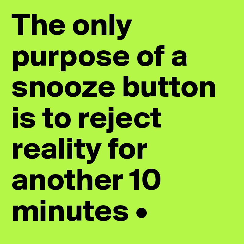 The only purpose of a snooze button is to reject reality for another 10 minutes •