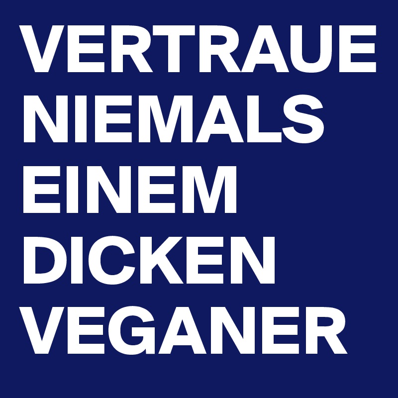 VERTRAUE NIEMALS EINEM DICKEN VEGANER