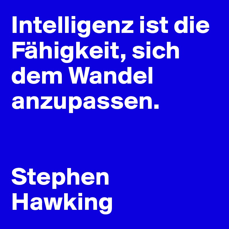 Intelligenz ist die Fähigkeit, sich dem Wandel anzupassen.


Stephen 
Hawking