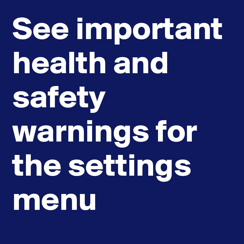 See important health and safety warnings for the settings menu 