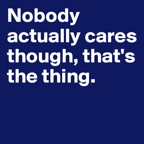 Nobody actually cares though, that's the thing.


