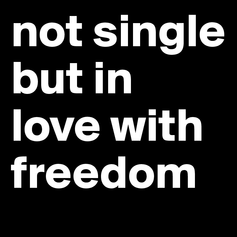 not single but in love with freedom