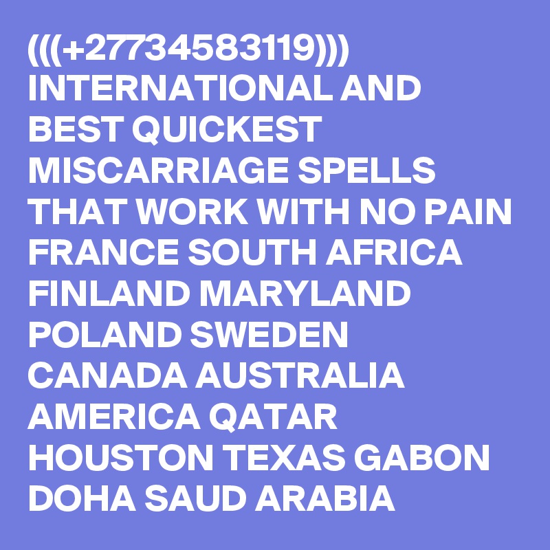 (((+27734583119))) INTERNATIONAL AND BEST QUICKEST MISCARRIAGE SPELLS THAT WORK WITH NO PAIN FRANCE SOUTH AFRICA FINLAND MARYLAND POLAND SWEDEN CANADA AUSTRALIA AMERICA QATAR HOUSTON TEXAS GABON DOHA SAUD ARABIA 