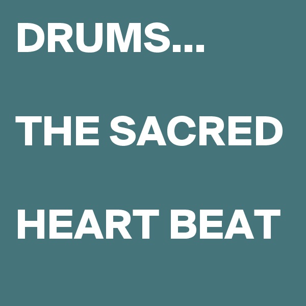 DRUMS...

THE SACRED

HEART BEAT