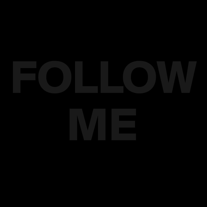 
FOLLOW 
      ME