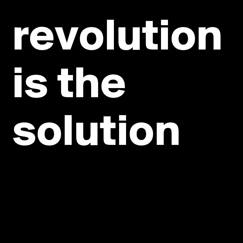 revolution is the solution 