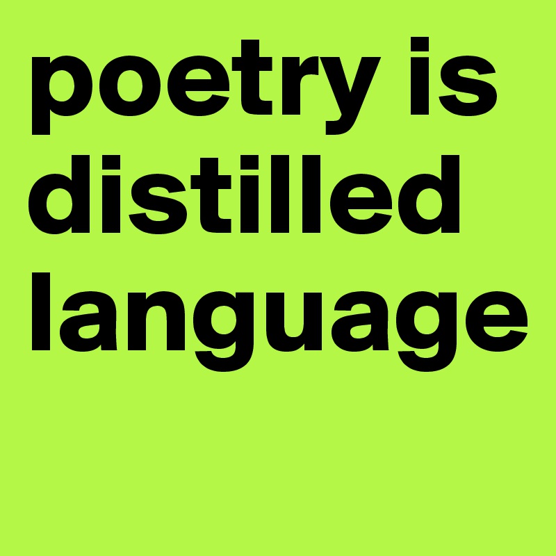 poetry is distilled language
