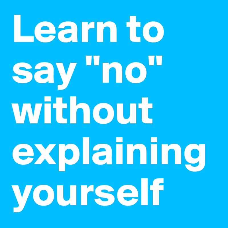 Learn to say "no" without explaining yourself 