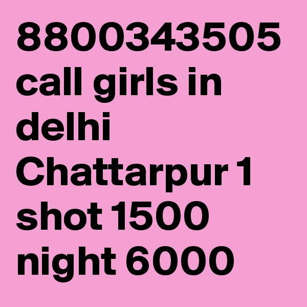 8800343505 call girls in delhi Chattarpur 1 shot 1500 night 6000