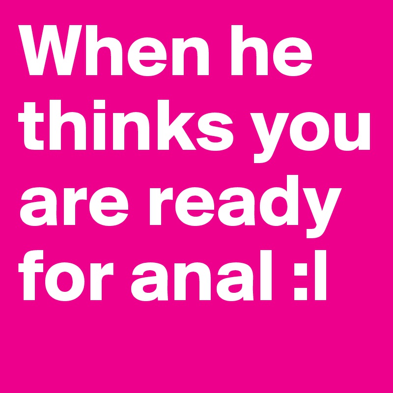 When he thinks you are ready for anal :l