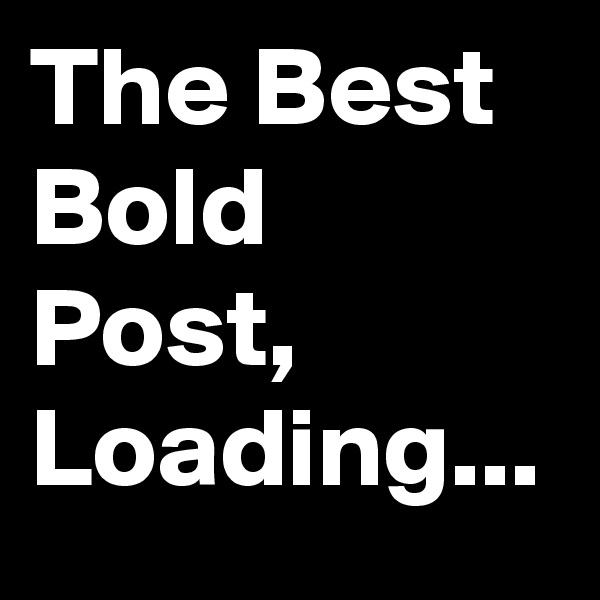 The Best Bold Post, Loading... 