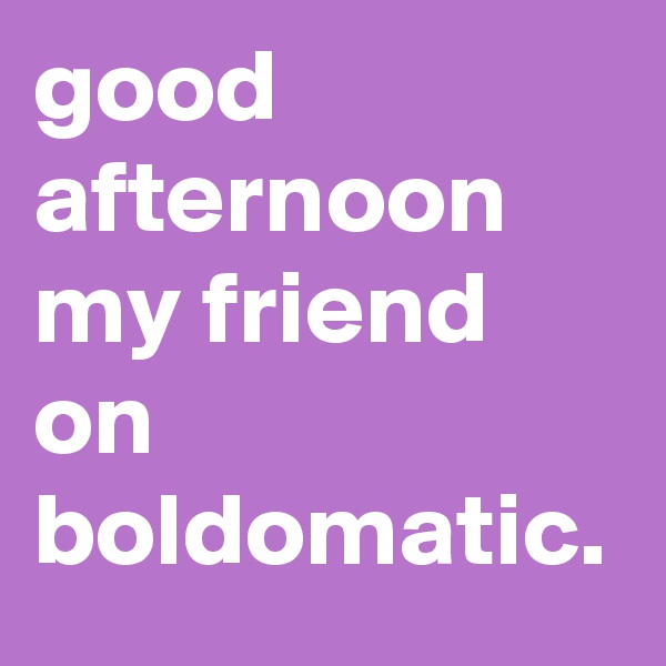 good afternoon my friend on boldomatic.