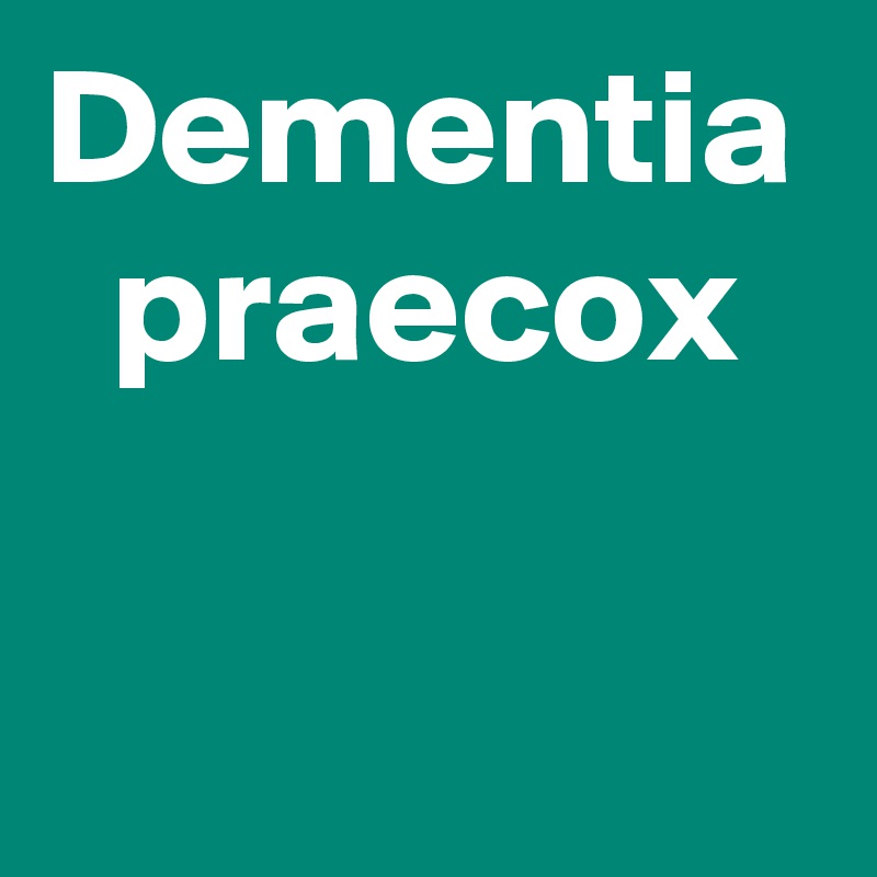 Dementia 
  praecox